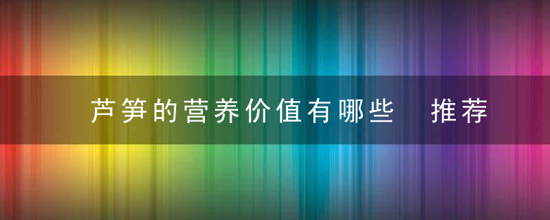 芦笋的营养价值有哪些 推荐5款芦笋食谱